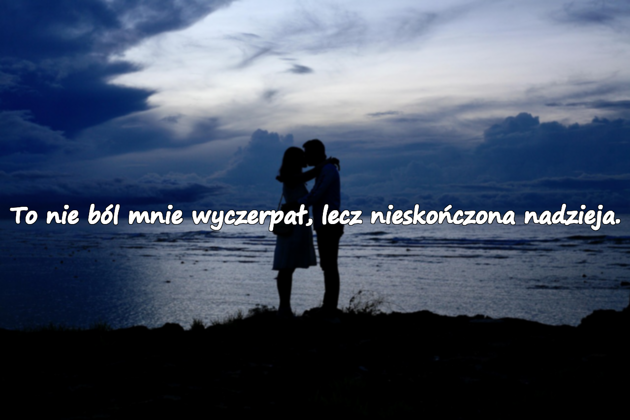 To nie ból mnie wyczerpał, lecz nieskończona nadzieja.