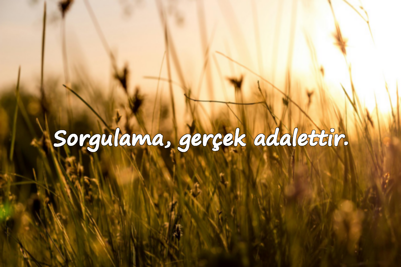 Sorgulama, gerçek adalettir.
