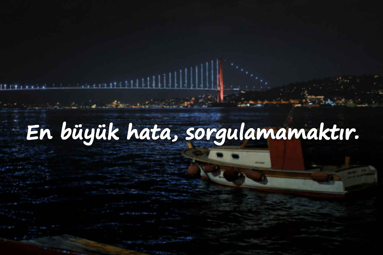 En büyük hata, sorgulamamaktır.