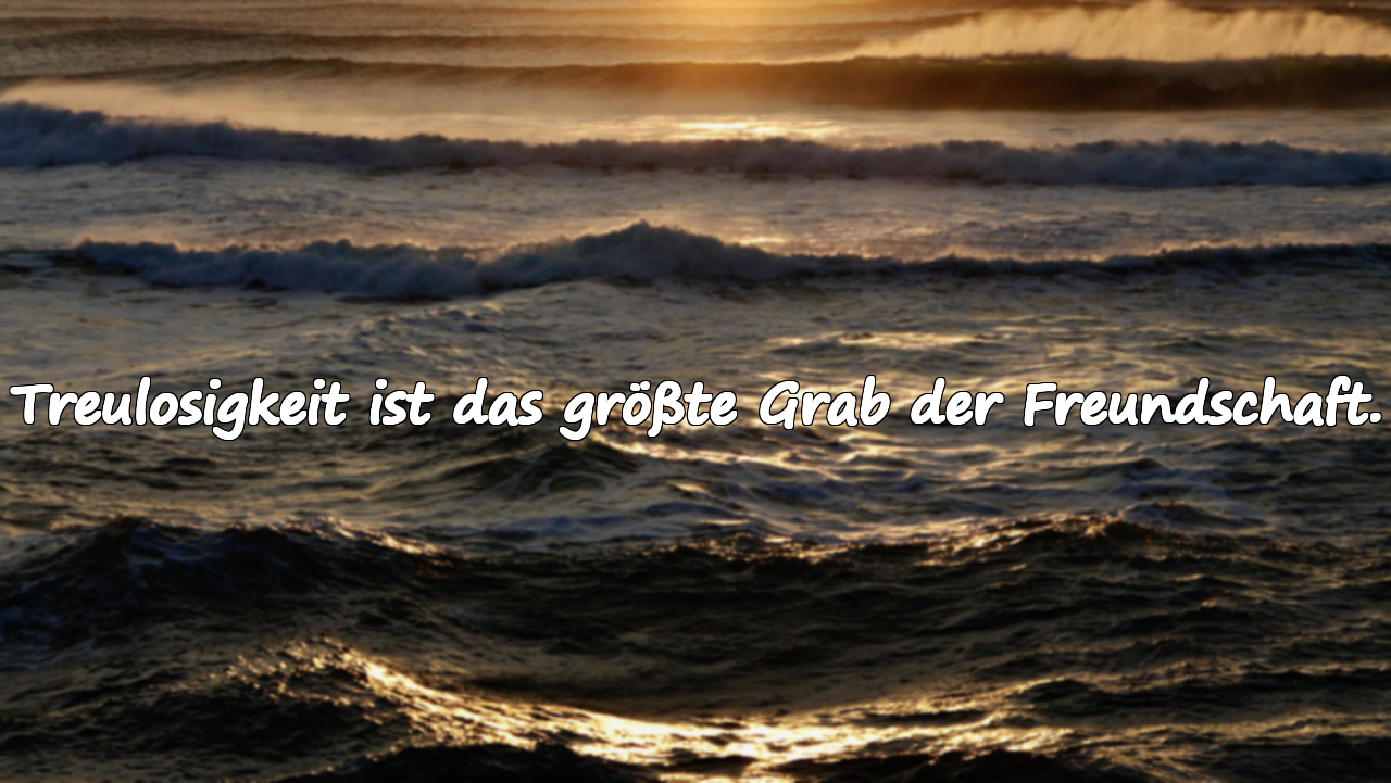 Treulosigkeit ist das größte Grab der Freundschaft.