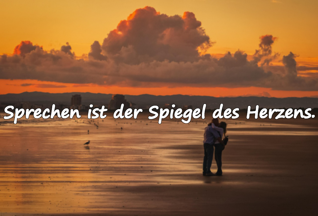 Sprechen ist der Spiegel des Herzens.