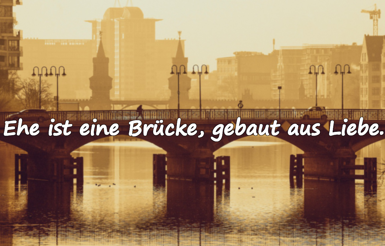 Ehe ist eine Brücke, gebaut aus Liebe.