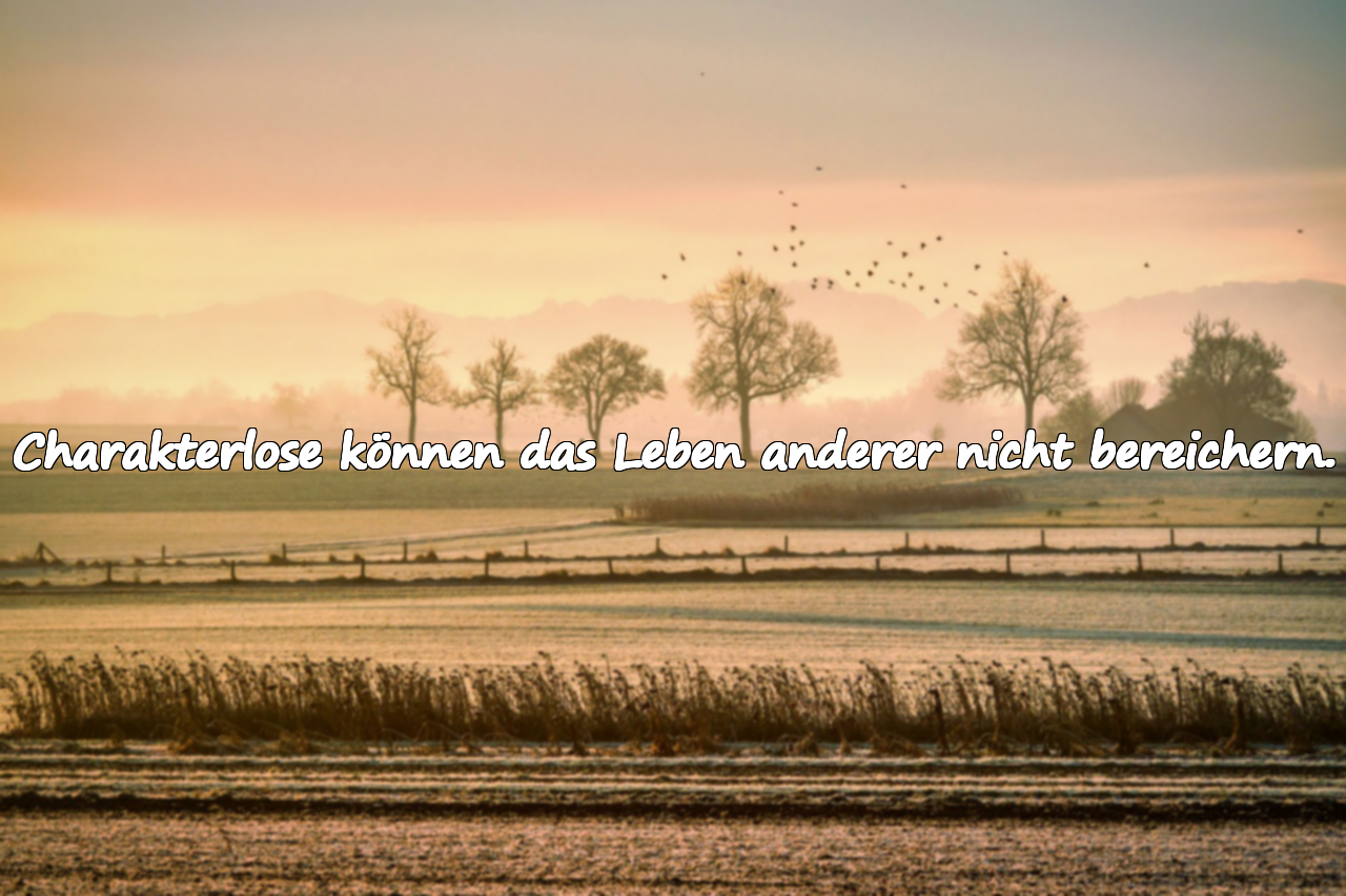 Charakterlose können das Leben anderer nicht bereichern.