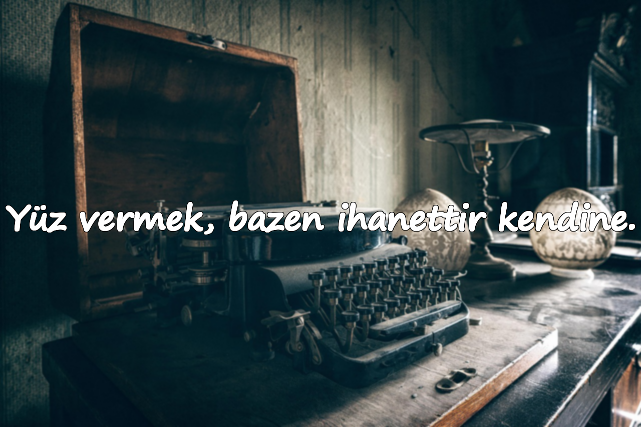 Yüz vermek, bazen ihanettir kendine.