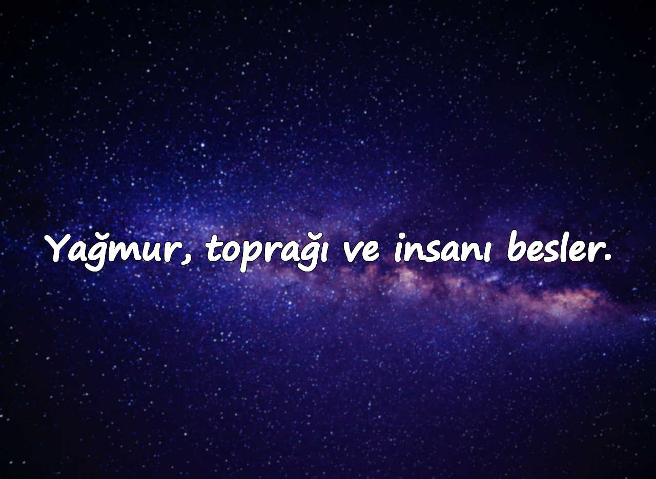 Yağmur, toprağı ve insanı besler.