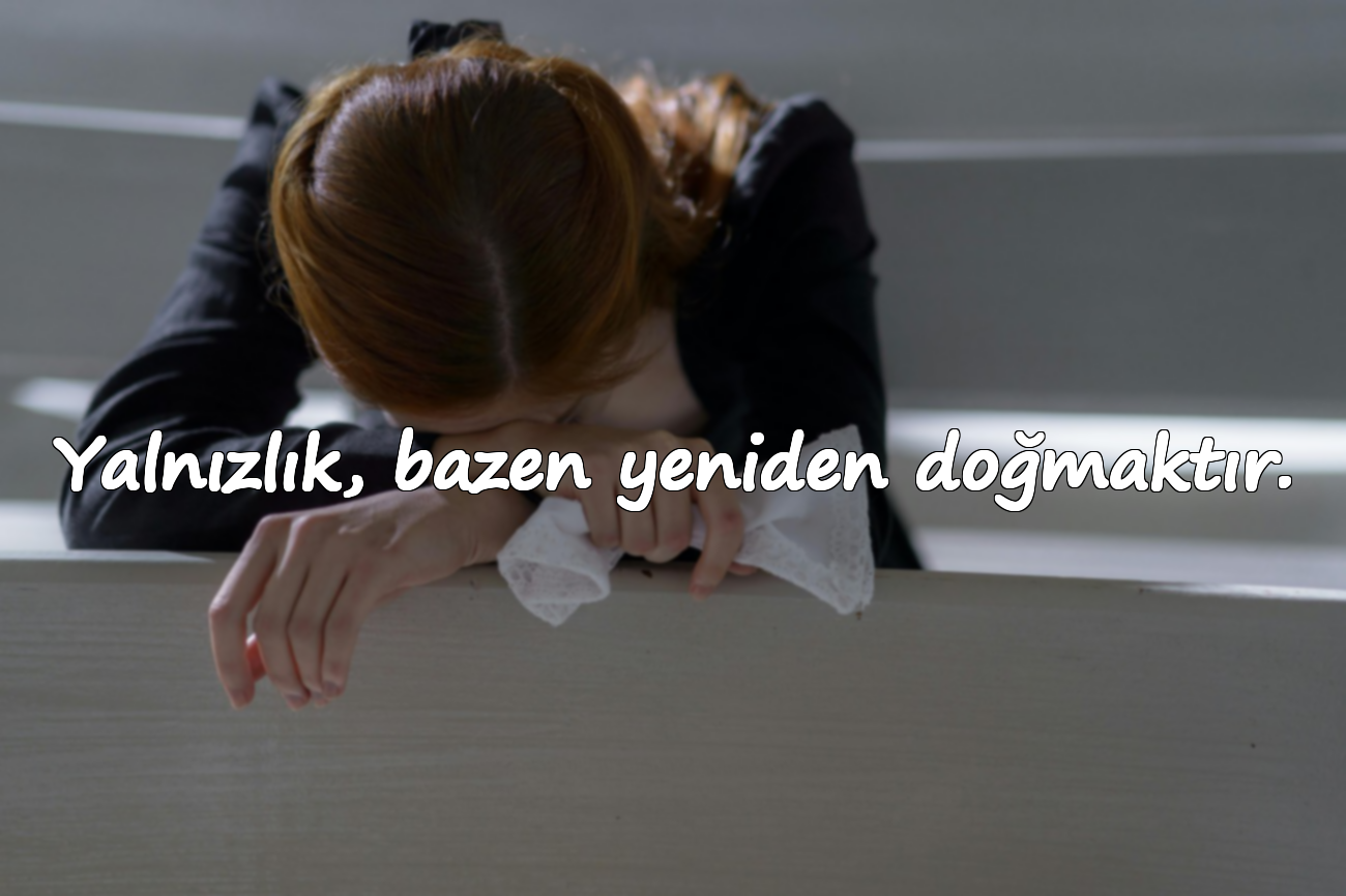 Yalnızlık, bazen yeniden doğmaktır.