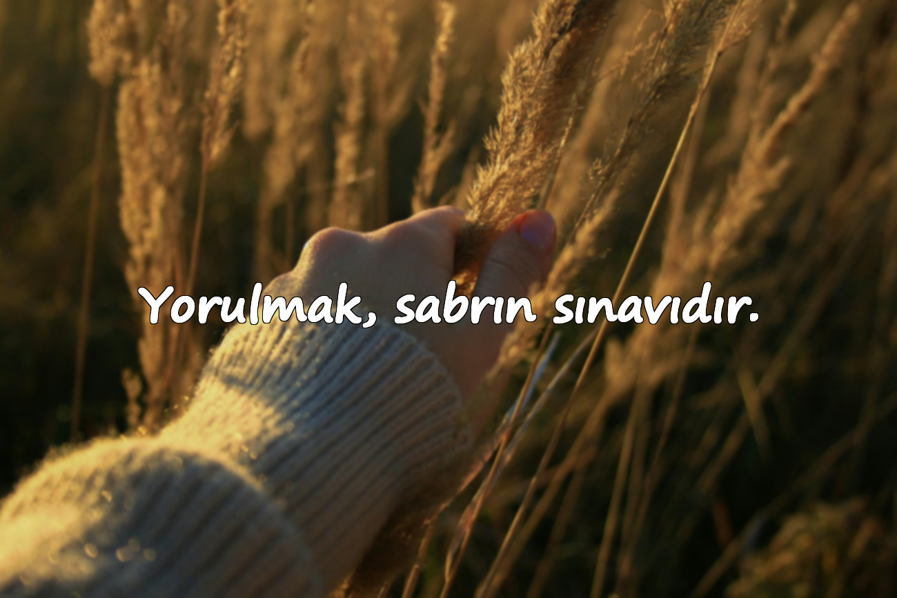 Yorulmak, sabrın sınavıdır.