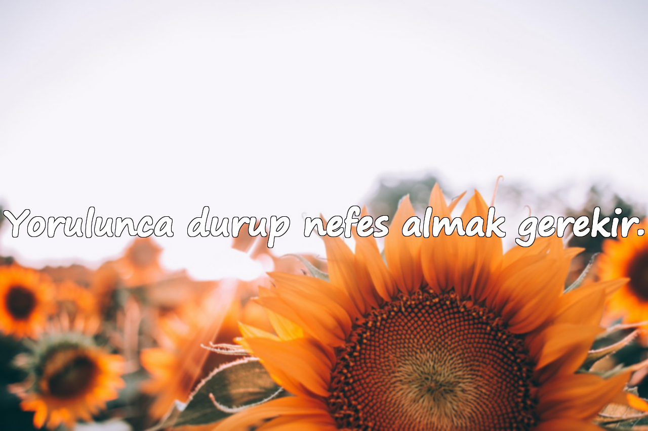 Yorulunca durup nefes almak gerekir.