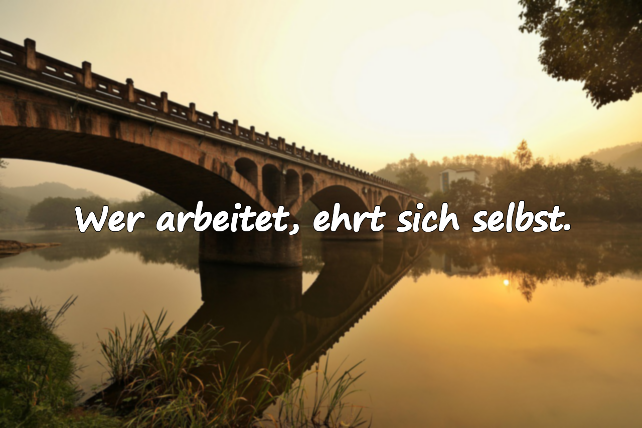 Wer arbeitet, ehrt sich selbst.