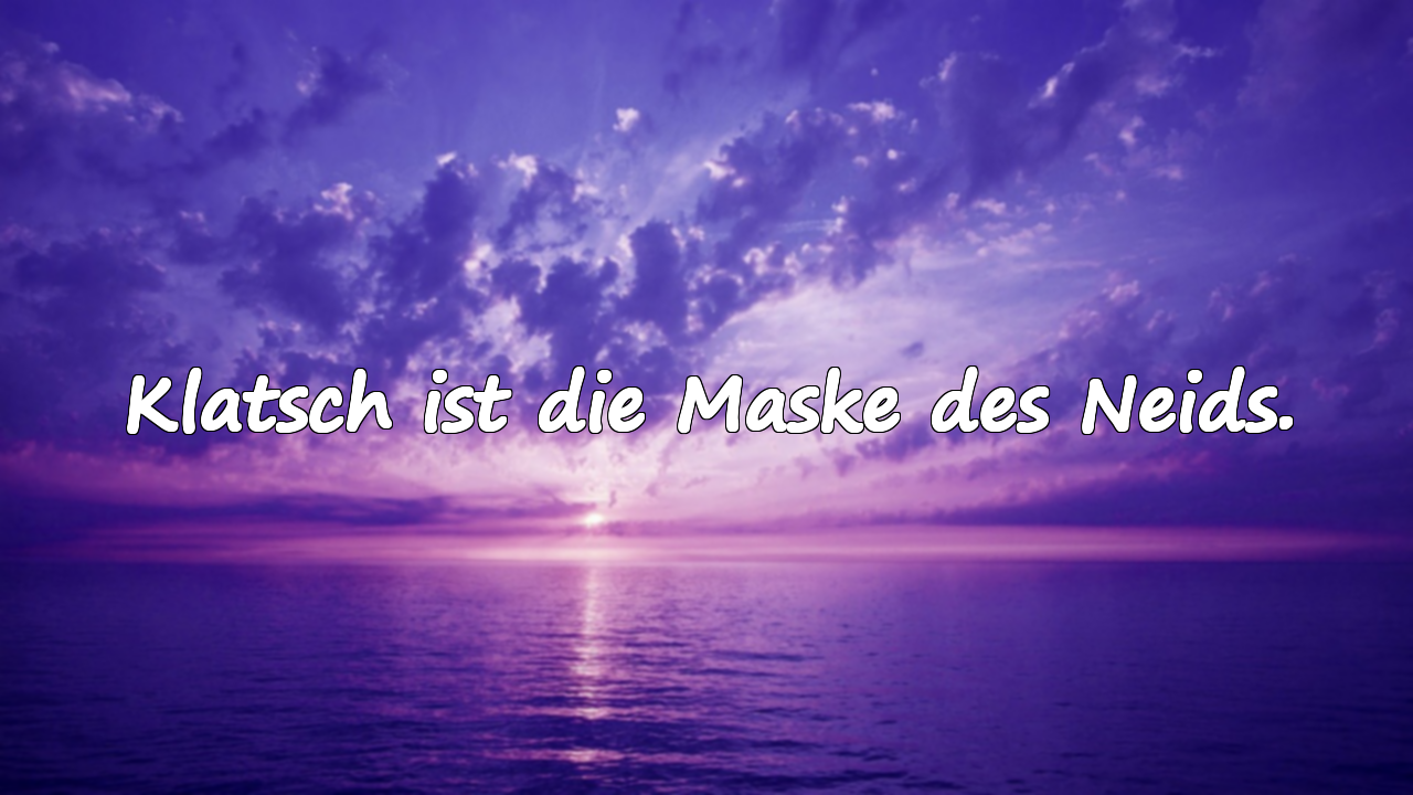 Klatsch ist die Maske des Neids.