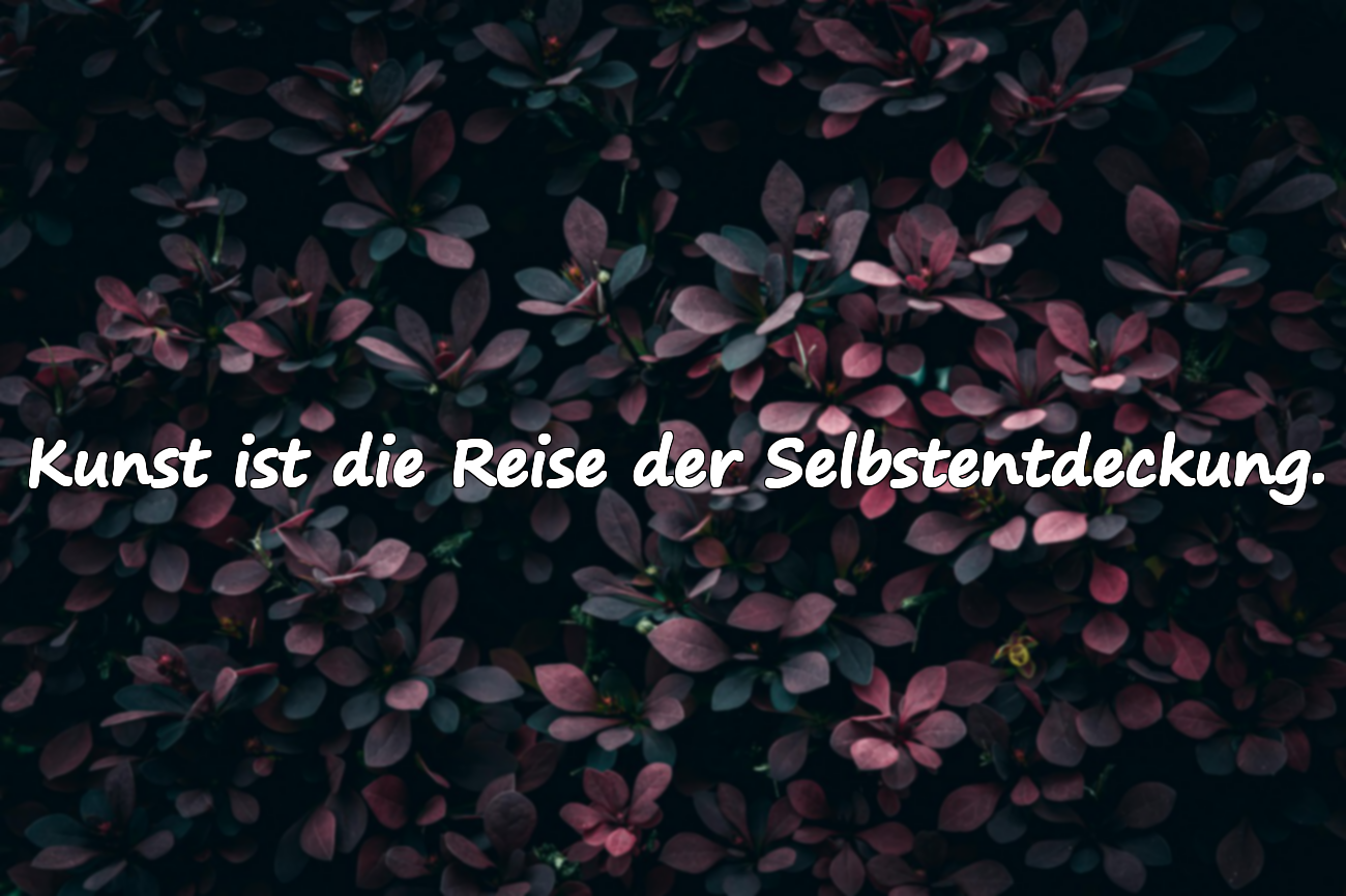 Kunst ist die Reise der Selbstentdeckung.