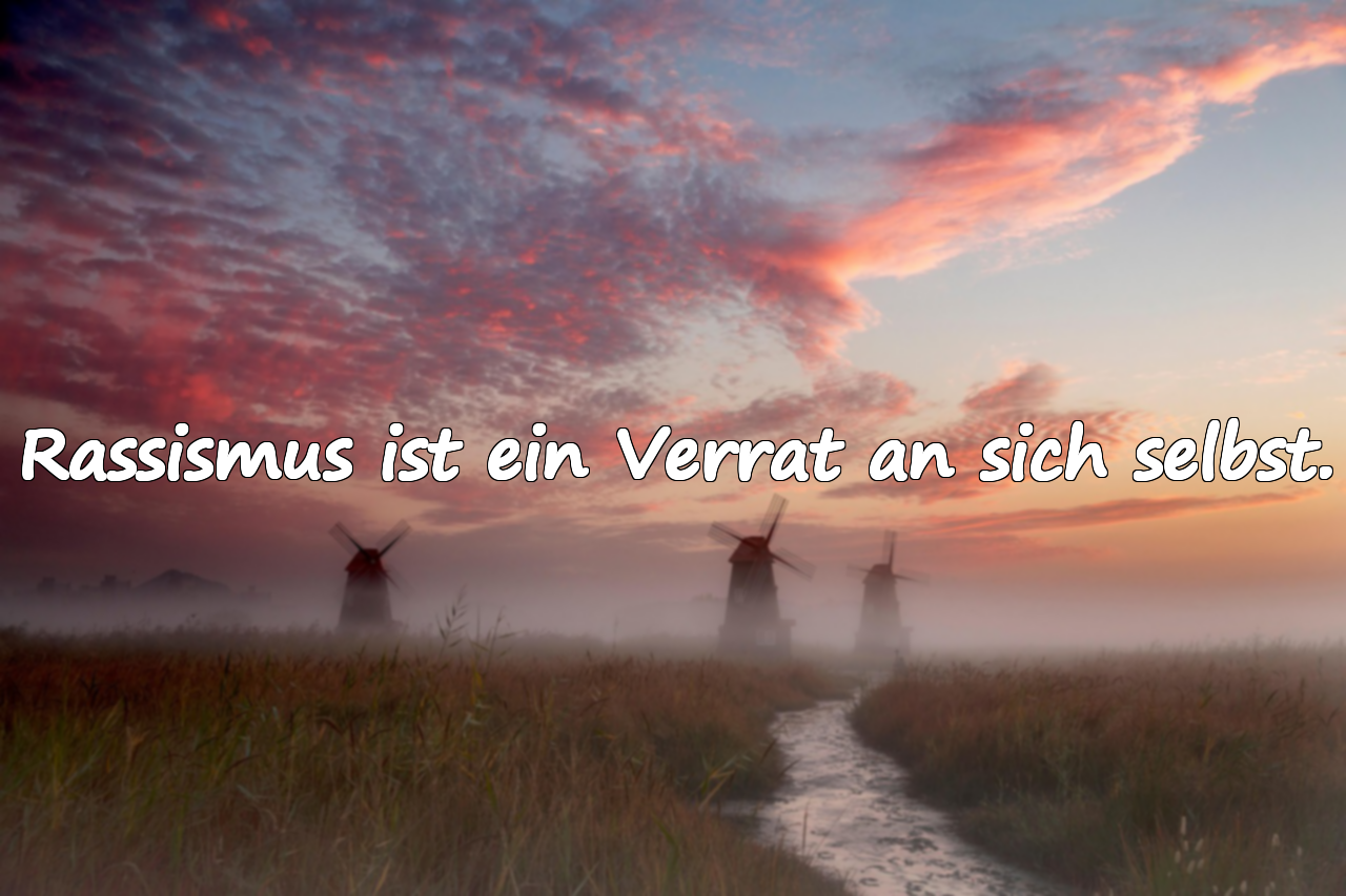 Rassismus ist ein Verrat an sich selbst.
