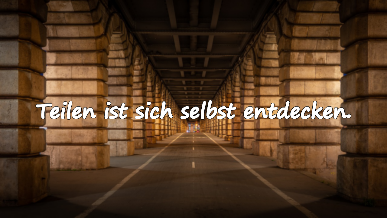Teilen ist sich selbst entdecken.