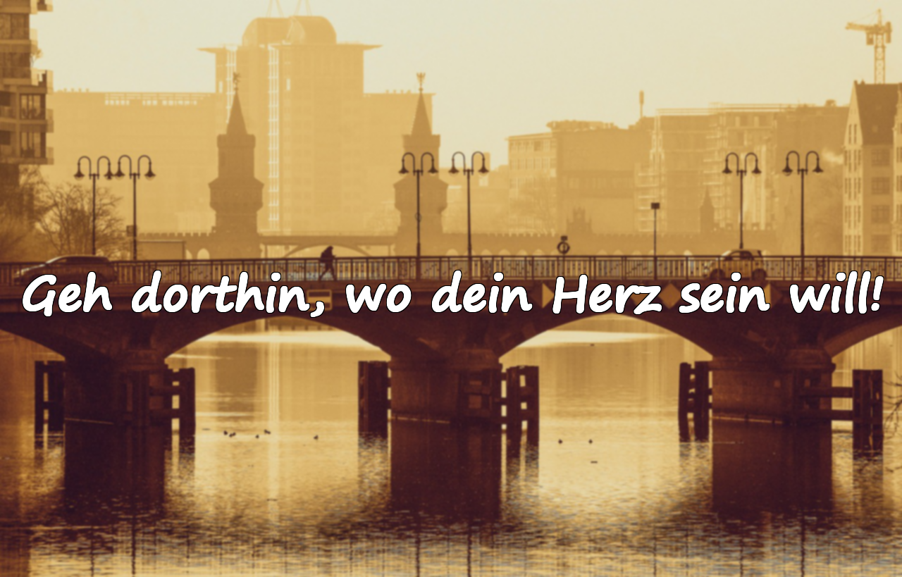 Geh dorthin, wo dein Herz sein will!