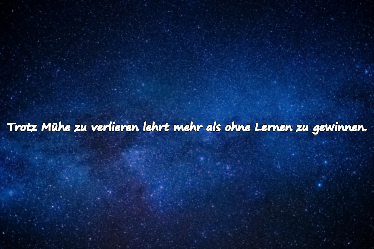 Trotz Mühe zu verlieren lehrt mehr als ohne Lernen zu gewinnen.