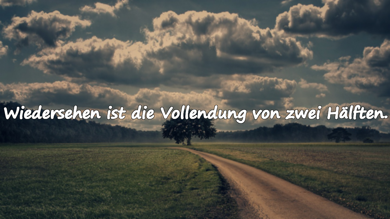 Wiedersehen ist die Vollendung von zwei Hälften.