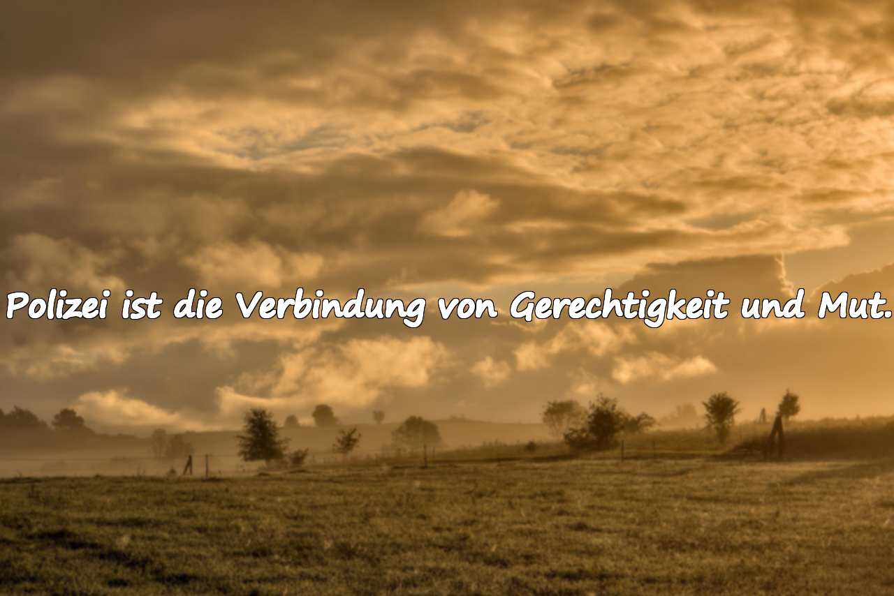 Polizei ist die Verbindung von Gerechtigkeit und Mut.