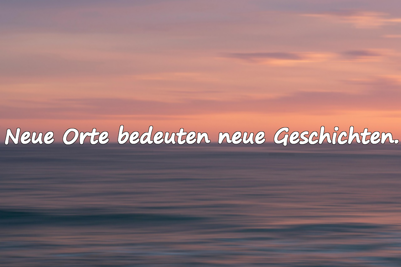 Neue Orte bedeuten neue Geschichten.