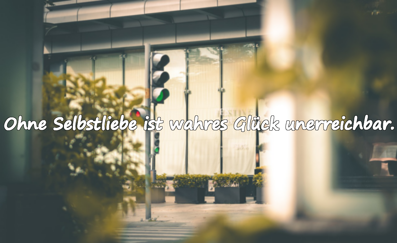 Ohne Selbstliebe ist wahres Glück unerreichbar.