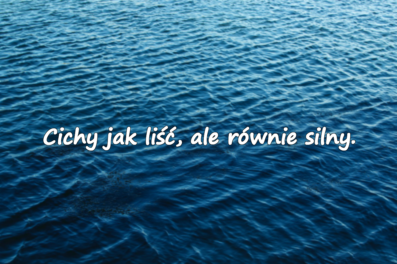 Cichy jak liść, ale równie silny.