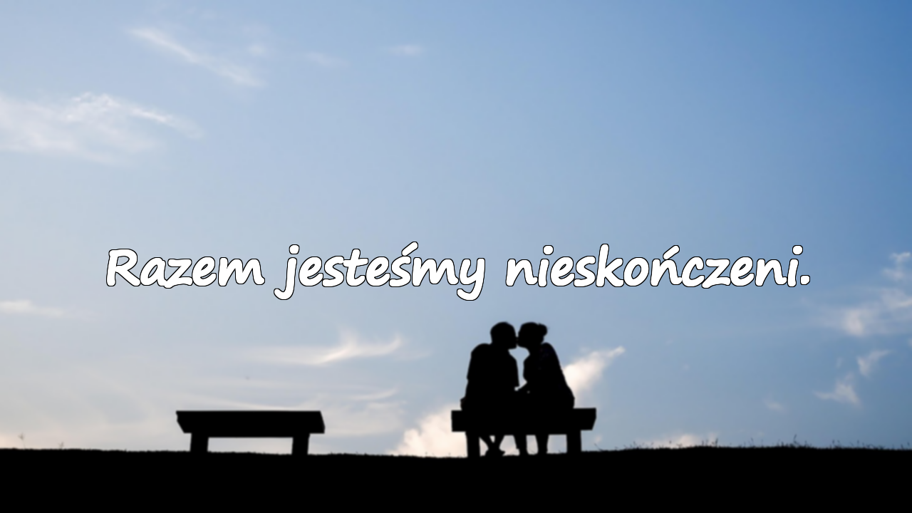 Razem jesteśmy nieskończeni.