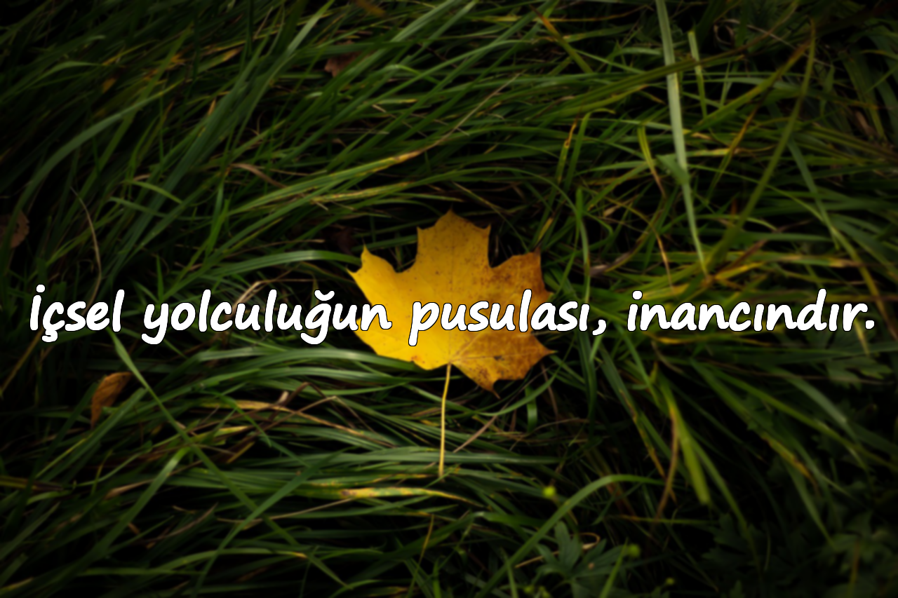 İçsel yolculuğun pusulası, inancındır.