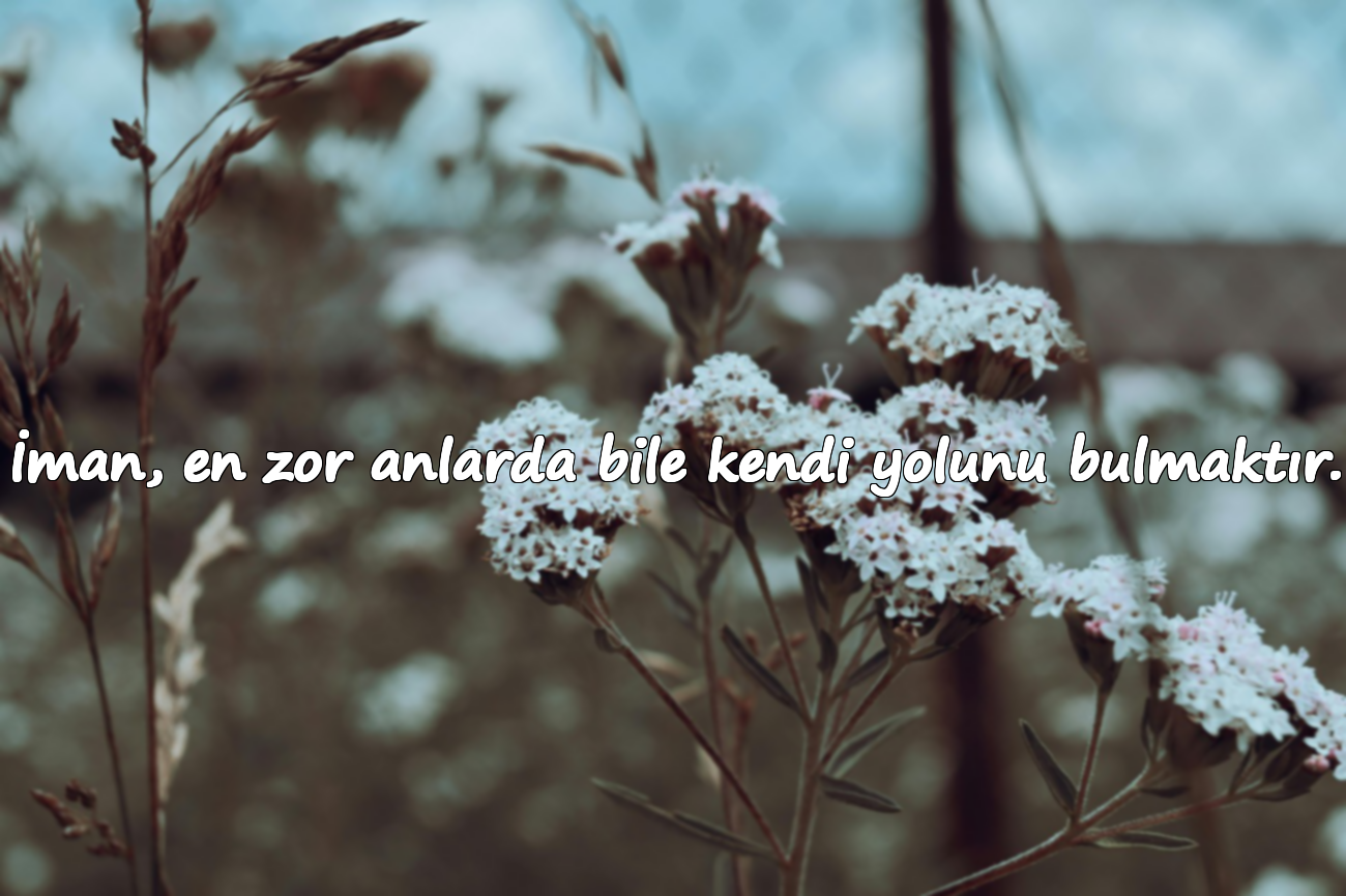 İman, en zor anlarda bile kendi yolunu bulmaktır.