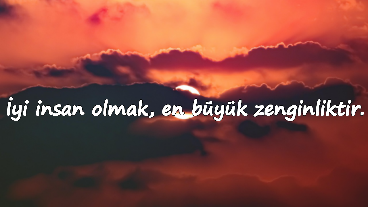 İyi insan olmak, en büyük zenginliktir.