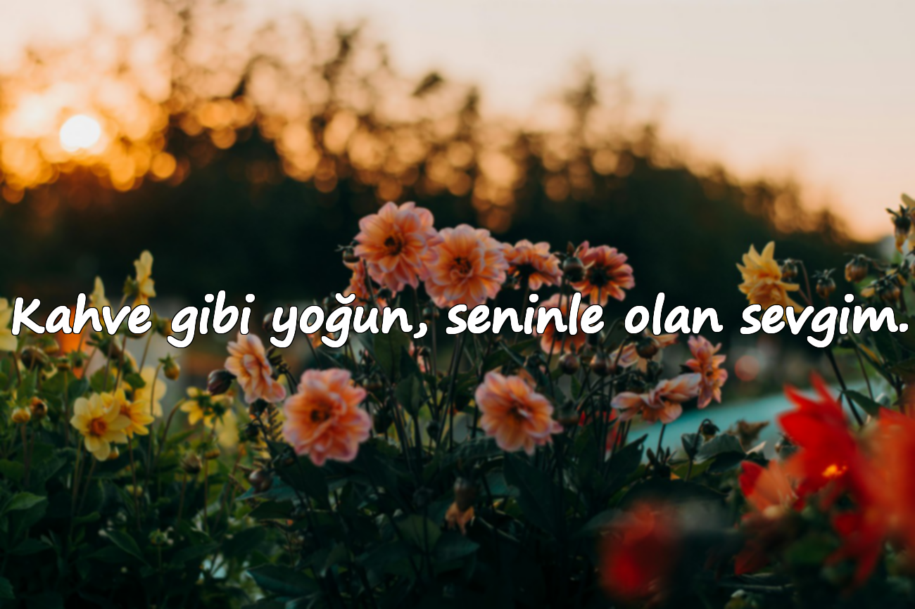 Kahve gibi yoğun, seninle olan sevgim.
