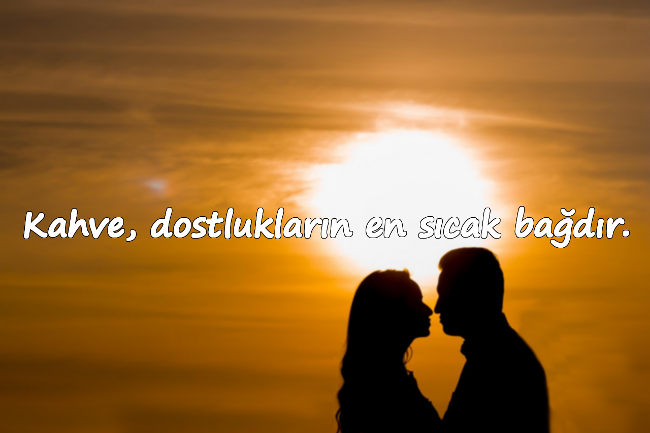 Kahve, dostlukların en sıcak bağdır.