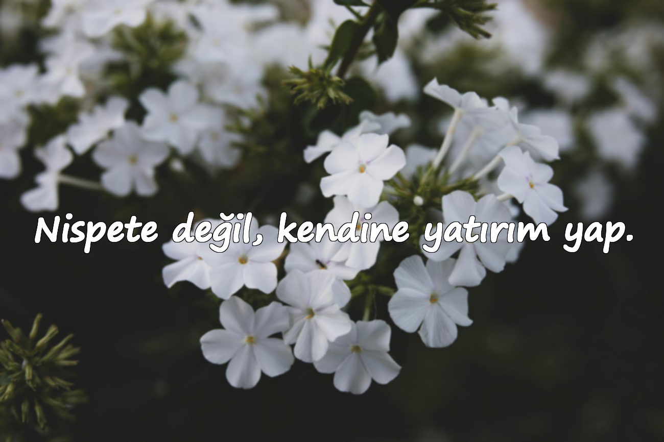 Nispete değil, kendine yatırım yap.