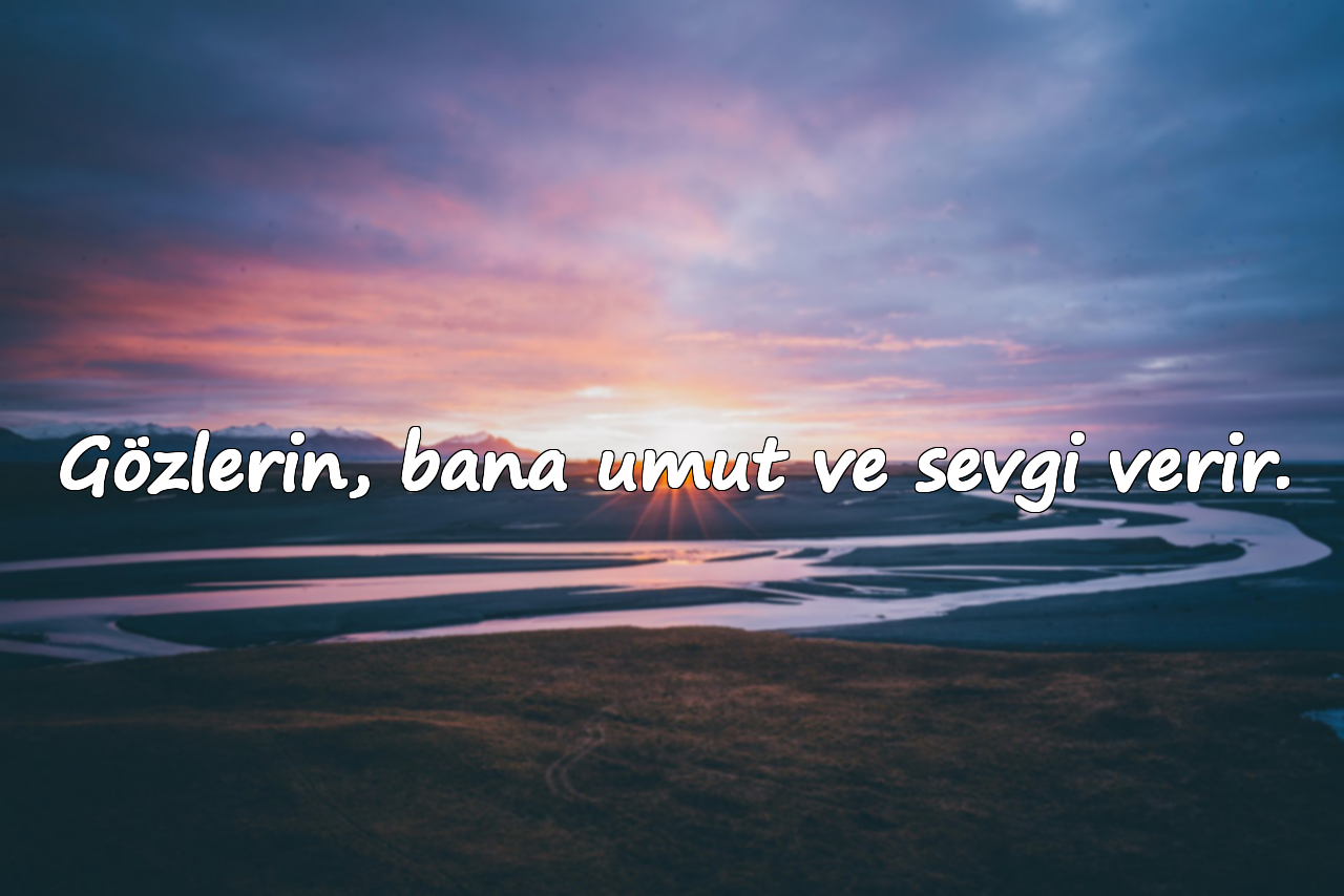 Gözlerin, bana umut ve sevgi verir.