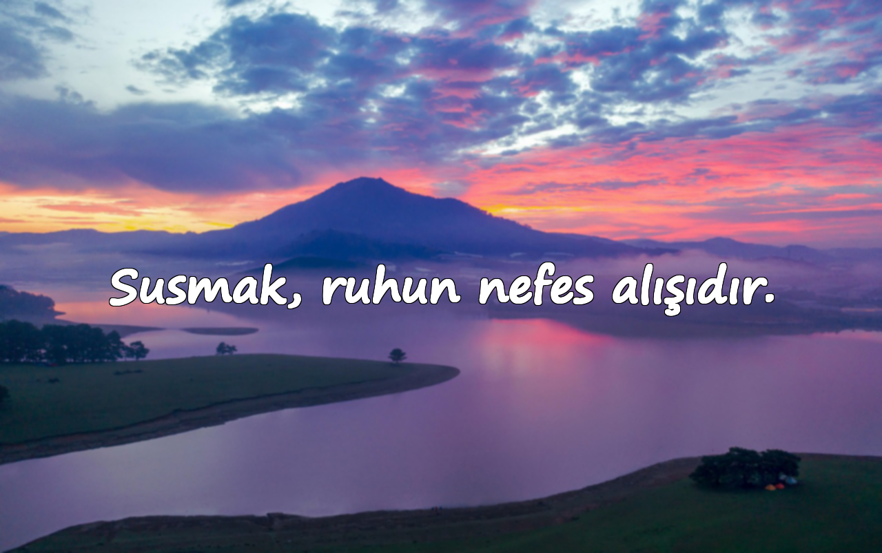 Susmak, ruhun nefes alışıdır.
