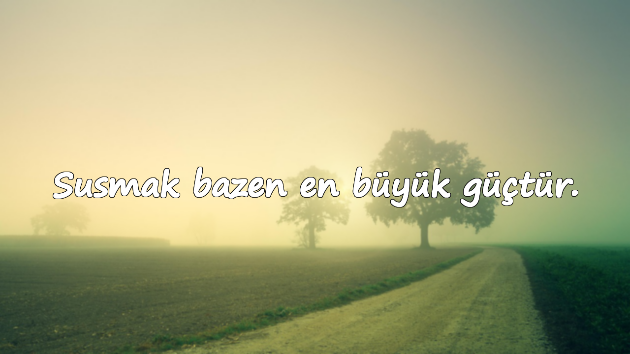 Susmak bazen en büyük güçtür.