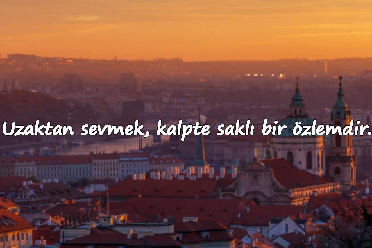 Uzaktan sevmek, kalpte saklı bir özlemdir.