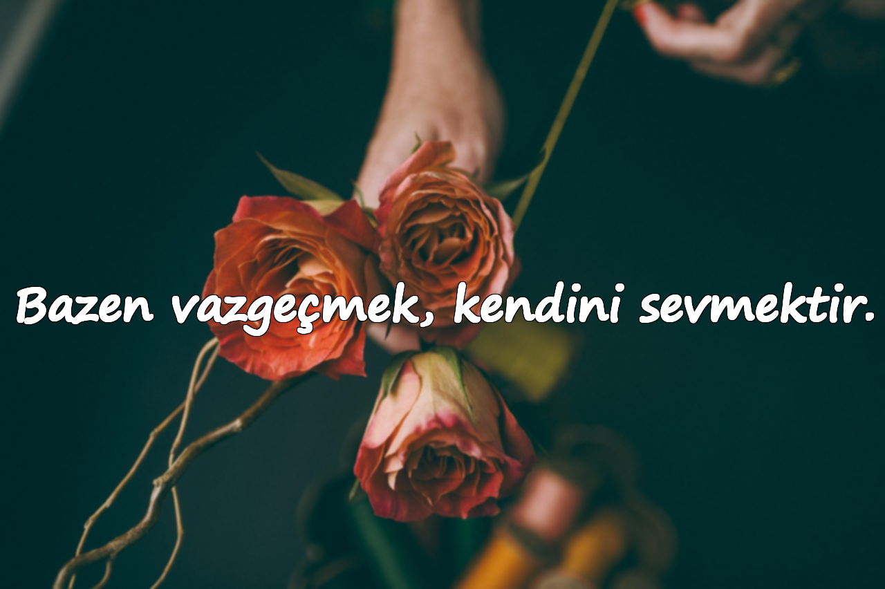 Bazen vazgeçmek, kendini sevmektir.